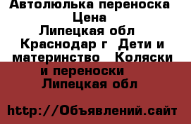 Автолюлька переноска bambola › Цена ­ 1 300 - Липецкая обл., Краснодар г. Дети и материнство » Коляски и переноски   . Липецкая обл.